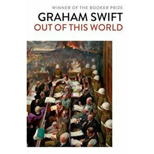 Out Of This World, Paperback - Graham Swift imagine