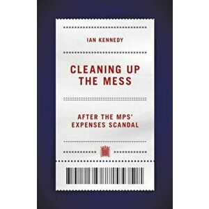 Cleaning up the Mess. After the MPs' Expenses Scandal, Hardback - Ian Kennedy imagine