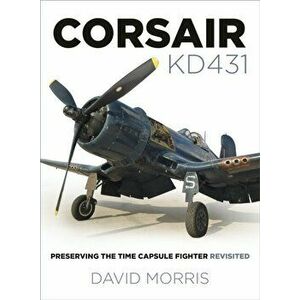 Corsair KD431. Preserving The Time Capsule Fighter Revisited, Paperback - David Morris imagine