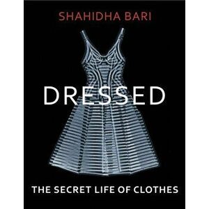 Dressed. The Secret Life of Clothes, Hardback - Shahidha Bari imagine