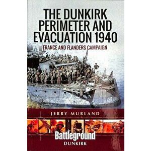 Dunkirk Perimeter and Evacuation 1940. France and Flanders Campaign, Paperback - Jerry Murland imagine