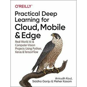 Practical Deep Learning for Cloud and Mobile. Real-World AI & Computer Vision Projects Using Python, Keras & TensorFlow, Paperback - Meher Kasam imagine