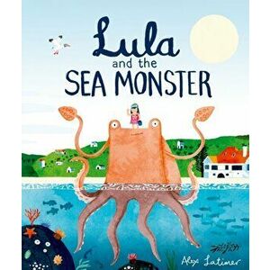 Lula and the Sea Monster, Paperback - Alex Latimer imagine