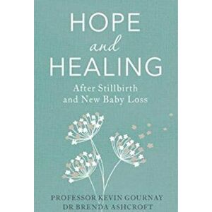 Hope and Healing After Stillbirth And New Baby Loss, Paperback - Professor Kevin Gournay imagine