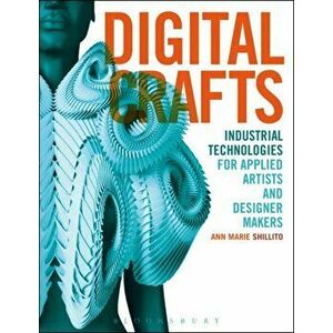 Digital Crafts. Industrial Technologies for Applied Artists and Designer Makers, Paperback - Ann Marie Shillito imagine