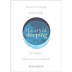 Art of Sleeping. The Secret to Sleeping Better at Night for a Happier, Calmer More Successful Day, Paperback - Rob Hobson imagine