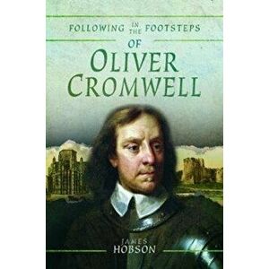 Following in the Footsteps of Oliver Cromwell. A Historical Guide to the Civil War, Paperback - James Hobson imagine