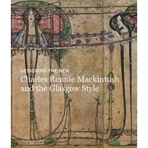 Designing the New: Charles Rennie Mackintosh and the Glasgow Style, Hardback - Alison Brown imagine