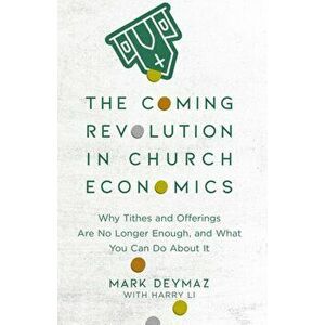 Coming Revolution in Church Economics. Why Tithes and Offerings Are No Longer Enough, and What You Can Do about It, Paperback - Mark DeYmaz imagine