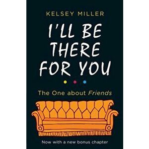 I'll Be There For You. The Ultimate Book for Friends Fans Everywhere, Paperback - Kelsey Miller imagine