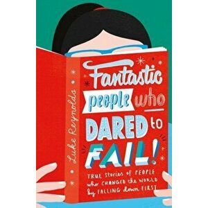 Fantastic People Who Dared to Fail. True stories of people who changed the world by falling down first, Paperback - Luke Reynolds imagine