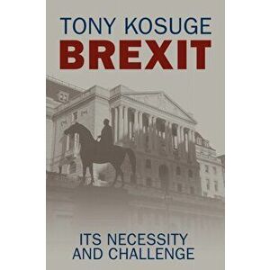 Brexit. Its Necessity and Challenge, Paperback - Tony Kosuge imagine