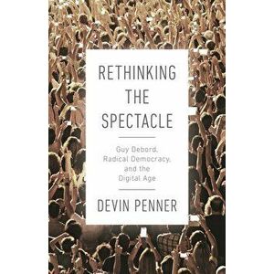Rethinking the Spectacle. Guy Debord, Radical Democracy, and the Digital Age, Hardback - Devin Penner imagine