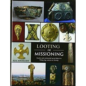 Looting or Missioning. Insular and Continental Sacred Objects in Viking Age Contexts in Norway, Hardback - Egil Mikkelsen imagine