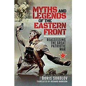 Myths and Legends of the Eastern Front. Reassessing the Great Patriotic War, Hardback - Boris Sokolov imagine