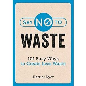 Say No to Waste. 101 Easy Ways to Create Less Waste, Paperback - Harriet Dyer imagine
