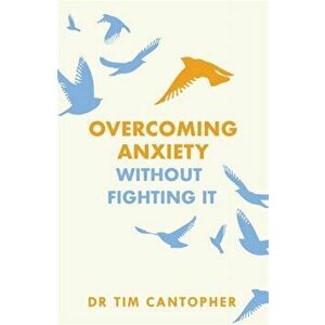 Overcoming Anxiety Without Fighting It, Paperback - Tim Cantopher imagine