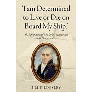 'I am Determined to Live or Die on Board My Ship.'. The Life of Admiral John Inglis: An American in the Georgian Navy, Paperback - Jim Tildesley imagine
