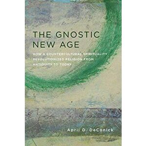 Gnostic New Age. How a Countercultural Spirituality Revolutionized Religion from Antiquity to Today, Paperback - April D. DeConick imagine