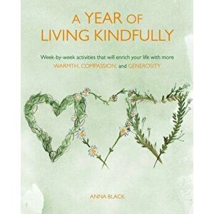Year of Living Kindfully. Week-By-Week Activities That Will Enrich Your Life Through Self-Care and Kindness to Others, Paperback - Anna Black imagine