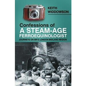 Confessions of A Steam-Age Ferroequinologist. Journeys on BR's London Midland Region, Paperback - Keith Widdowson imagine