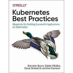 Kubernetes Best Practices. Blueprints for Building Successful Applications on Kubernetes, Paperback - Lachlan Evenson imagine
