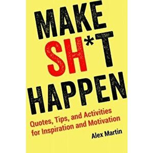 Make Sh*t Happen. Quotes, Tips, and Activities for Inspiration and Motivation, Paperback - Alex Martin imagine
