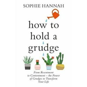 How to Hold a Grudge. From Resentment to Contentment - the Power of Grudges to Transform Your Life, Paperback - Sophie Hannah imagine