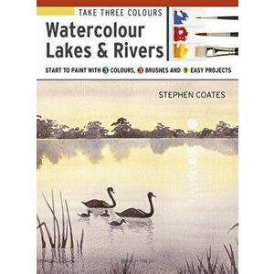 Take Three Colours: Watercolour Lakes & Rivers. Start to Paint with 3 Colours, 3 Brushes and 9 Easy Projects, Paperback - Stephen Coates imagine