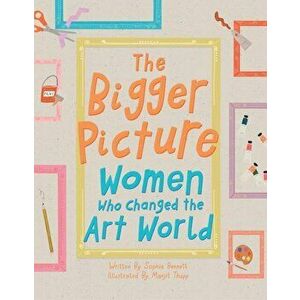 Bigger Picture. Women Who Changed the Art World, Hardback - Sophia Bennett imagine