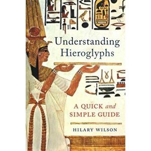 Understanding Hieroglyphs. A Quick and Simple Guide, Hardback - Hilary Wilson imagine