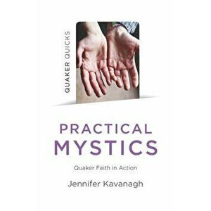 Quaker Quicks - Practical Mystics. Quaker Faith in Action, Paperback - Jennifer Kavanagh imagine