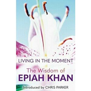 Living in the Moment. The Wisdom of Epiah Khan, Hardback - *** imagine