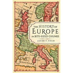 History of Europe in Bite-sized Chunks, Hardback - Jacob F. Field imagine