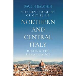 Development of Cities in Northern and Central Italy during the Renaissance, Paperback - Paul N Balchin imagine