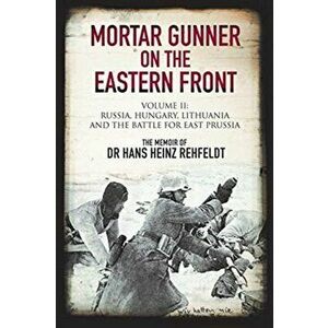 Mortar Gunner on the Eastern Front. Volume II: Russia, Hungary Lithuania, and the battle for East Prussia, Hardback - Hans Heinz Rehfeldt imagine