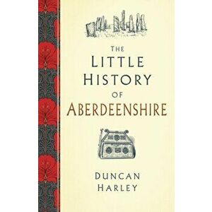 Little History of Aberdeenshire, Hardback - Duncan Harley imagine