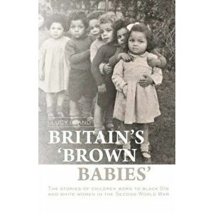 Britain'S 'Brown Babies'. The Stories of Children Born to Black GIS and White Women in the Second World War, Hardback - Lucy Bland imagine