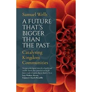 Future That's Bigger Than The Past. Towards the renewal of the Church, Paperback - Samuel Wells imagine