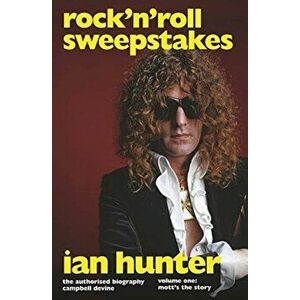 Rock'n'Roll Sweepstakes. The Official Biography of Ian Hunter (Volume 1), Hardback - Campbell Devine imagine
