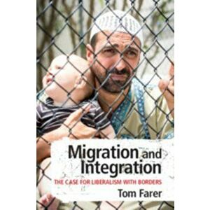 Migration and Integration. The Case for Liberalism with Borders, Paperback - Tom Farer imagine