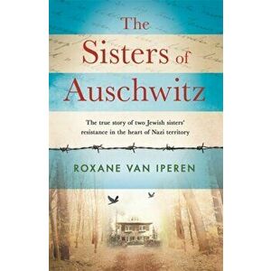 Sisters of Auschwitz. The true story of two Jewish sisters' resistance in the heart of Nazi territory, Hardback - Roxane van Iperen imagine