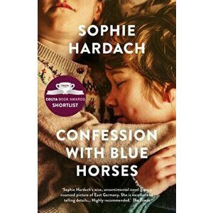 Confession with Blue Horses. Shortlisted for the Costa Novel Award 2019, Paperback - Sophie Hardach imagine