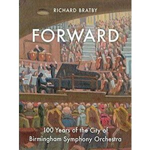 Forward. 100 Years of the City of Birmingham Symphony Orchestra, Hardback - Richard Bratby imagine