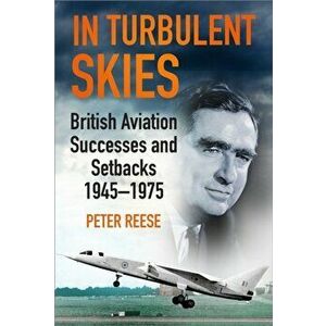 In Turbulent Skies. British Aviation Successes and Setbacks - 1945-1975, Paperback - Peter Reese imagine