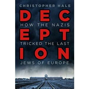Deception. How the Nazis Tricked the Last Jews of Europe, Hardback - Christopher Hale imagine