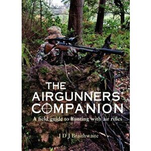 Airgunner's Companion. A Field Guide to Hunting with Air Rifles, Paperback - J D J, PhD, BS Braithwaite imagine
