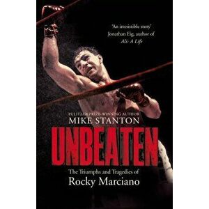 Unbeaten. The Triumphs and Tragedies of Rocky Marciano, Paperback - Mike Stanton imagine