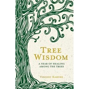 Tree Wisdom. A Year of Healing Among the Trees, Paperback - Vincent Karche imagine