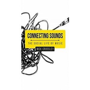 Connecting Sounds. The Social Life of Music, Paperback - Nick Crossley imagine